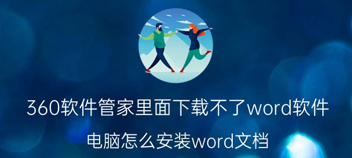 360软件管家里面下载不了word软件 电脑怎么安装word文档？